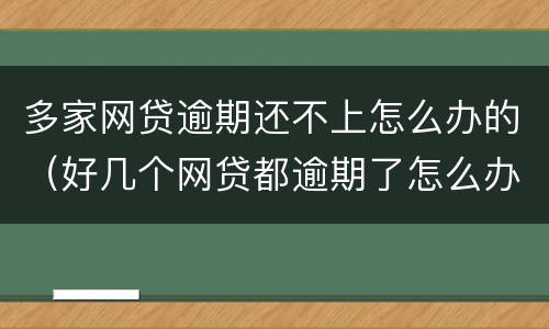 多家网贷逾期还不上怎么办的（好几个网贷都逾期了怎么办）