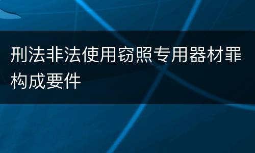 刑法非法使用窃照专用器材罪构成要件