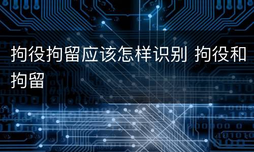拘役拘留应该怎样识别 拘役和拘留