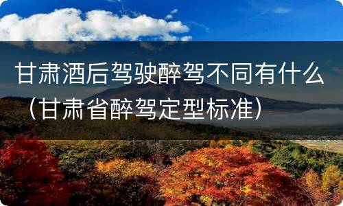 甘肃酒后驾驶醉驾不同有什么（甘肃省醉驾定型标准）