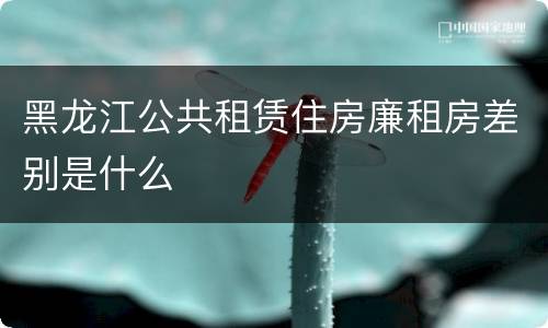 黑龙江公共租赁住房廉租房差别是什么