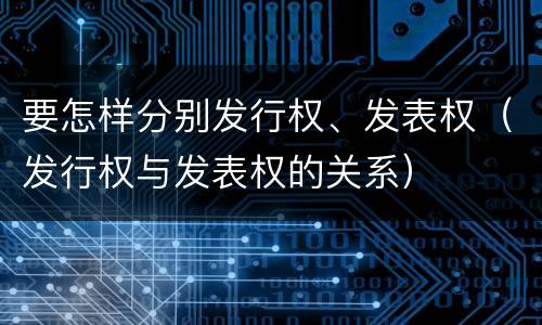 要怎样分别发行权、发表权（发行权与发表权的关系）