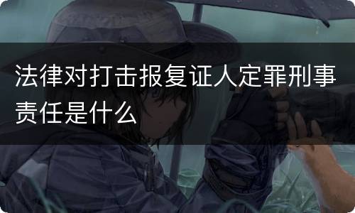 法律对打击报复证人定罪刑事责任是什么