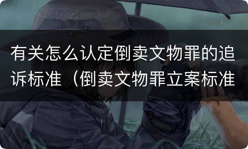 有关怎么认定倒卖文物罪的追诉标准（倒卖文物罪立案标准）