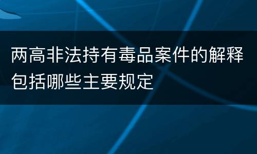 两高非法持有毒品案件的解释包括哪些主要规定