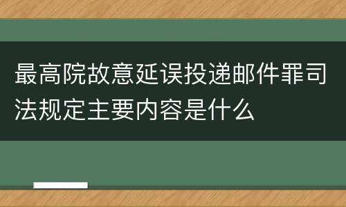 最高院故意延误投递邮件罪司法规定主要内容是什么