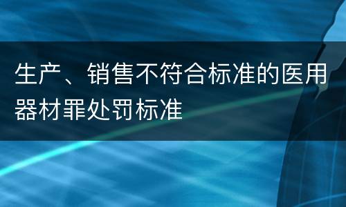 生产、销售不符合标准的医用器材罪处罚标准