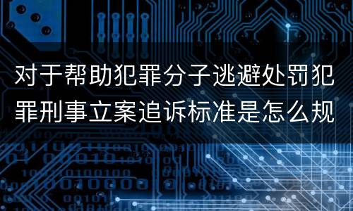 对于帮助犯罪分子逃避处罚犯罪刑事立案追诉标准是怎么规定