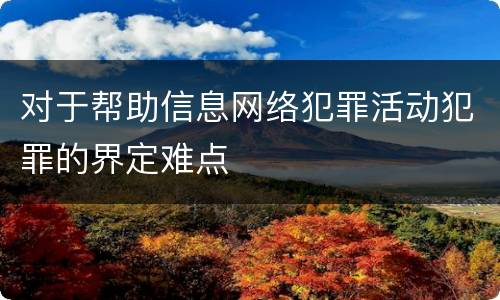 对于帮助信息网络犯罪活动犯罪的界定难点