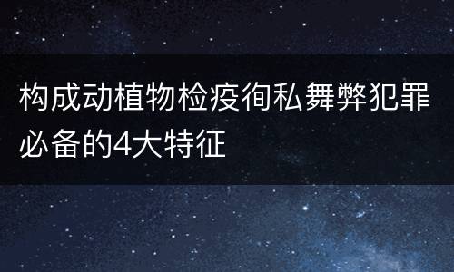 构成动植物检疫徇私舞弊犯罪必备的4大特征