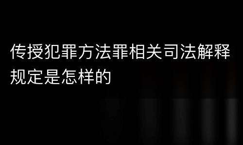 传授犯罪方法罪相关司法解释规定是怎样的