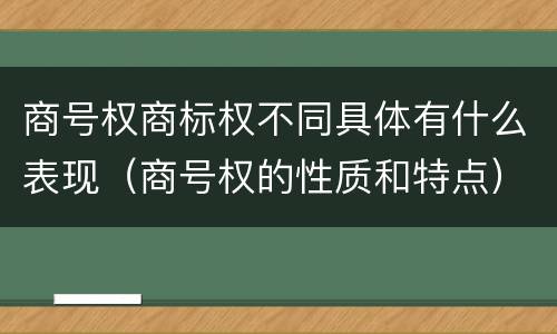 商号权商标权不同具体有什么表现（商号权的性质和特点）