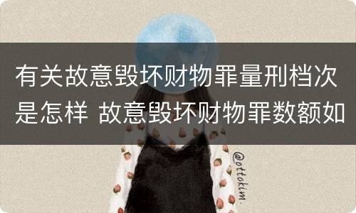 有关故意毁坏财物罪量刑档次是怎样 故意毁坏财物罪数额如何认定