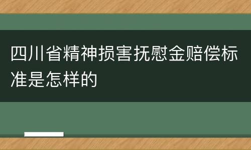 四川省精神损害抚慰金赔偿标准是怎样的