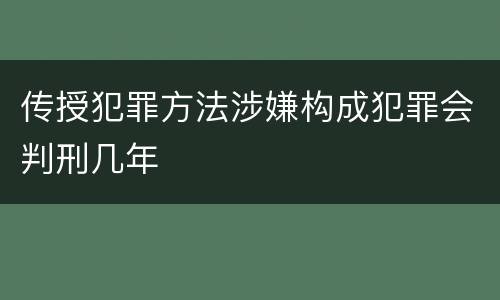 传授犯罪方法涉嫌构成犯罪会判刑几年
