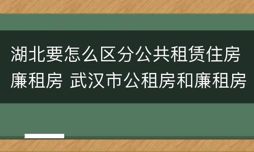 湖北要怎么区分公共租赁住房廉租房 武汉市公租房和廉租房区别