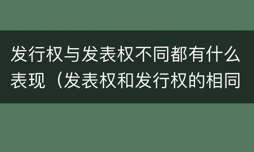 发行权与发表权不同都有什么表现（发表权和发行权的相同点）