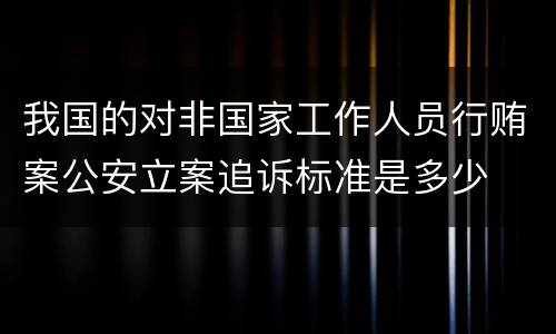 我国的对非国家工作人员行贿案公安立案追诉标准是多少