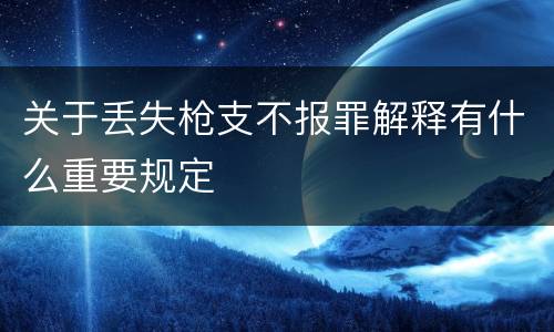 关于丢失枪支不报罪解释有什么重要规定