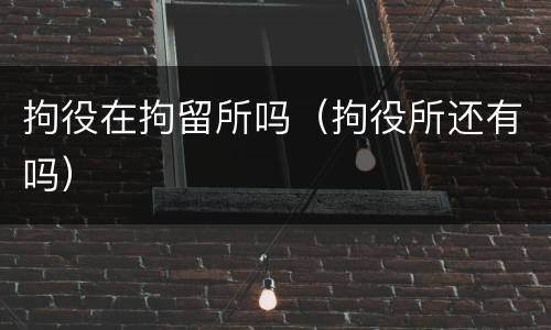 拘役在拘留所吗（拘役所还有吗）