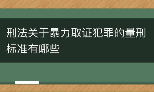刑法关于暴力取证犯罪的量刑标准有哪些