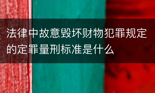 法律中故意毁坏财物犯罪规定的定罪量刑标准是什么