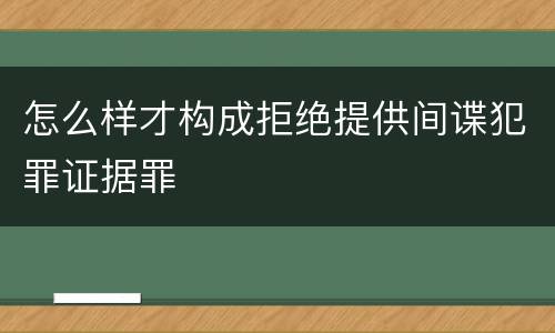 怎么样才构成拒绝提供间谍犯罪证据罪