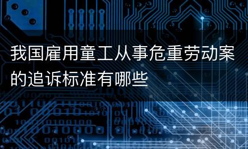 我国雇用童工从事危重劳动案的追诉标准有哪些