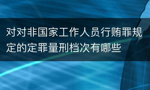对对非国家工作人员行贿罪规定的定罪量刑档次有哪些