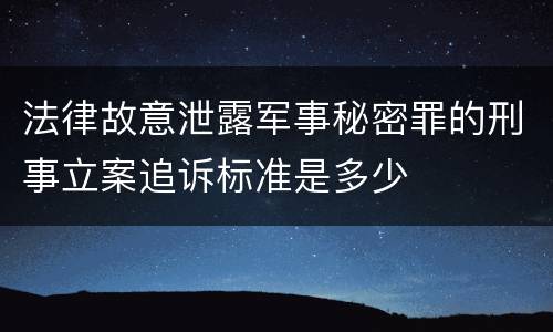 法律故意泄露军事秘密罪的刑事立案追诉标准是多少