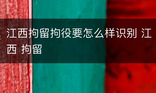 江西拘留拘役要怎么样识别 江西 拘留