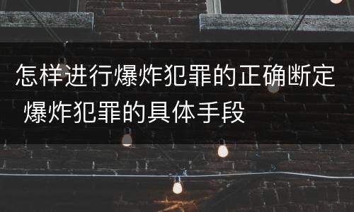 怎样进行爆炸犯罪的正确断定 爆炸犯罪的具体手段