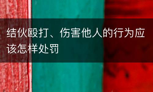 结伙殴打、伤害他人的行为应该怎样处罚
