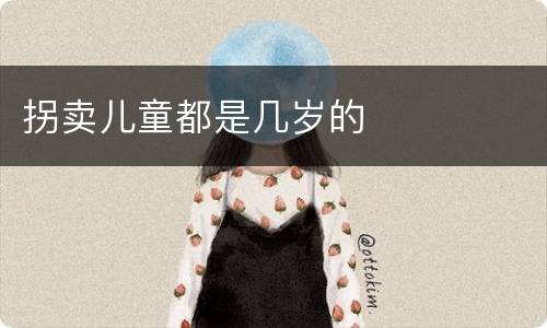 拐卖儿童都是几岁的