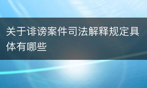 关于诽谤案件司法解释规定具体有哪些