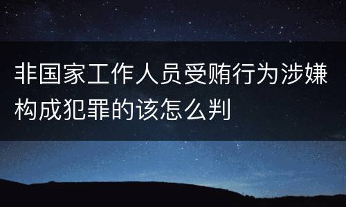 非国家工作人员受贿行为涉嫌构成犯罪的该怎么判