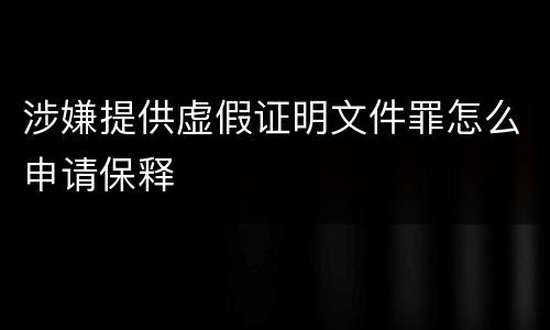 涉嫌提供虚假证明文件罪怎么申请保释