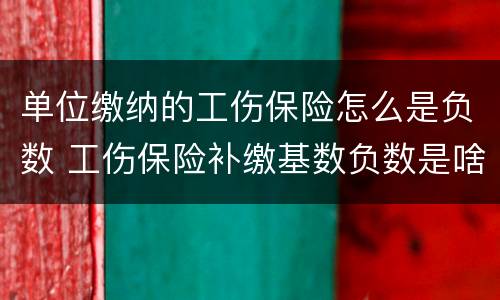 单位缴纳的工伤保险怎么是负数 工伤保险补缴基数负数是啥意思