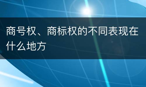 商号权、商标权的不同表现在什么地方