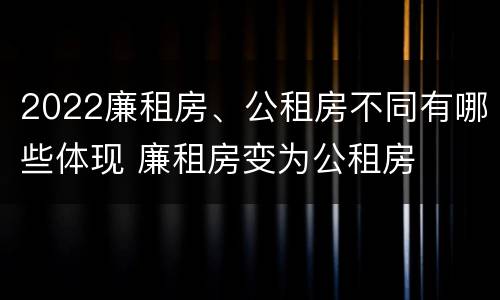 2022廉租房、公租房不同有哪些体现 廉租房变为公租房