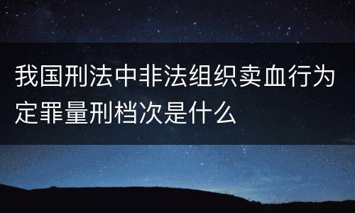 我国刑法中非法组织卖血行为定罪量刑档次是什么