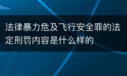 法律暴力危及飞行安全罪的法定刑罚内容是什么样的
