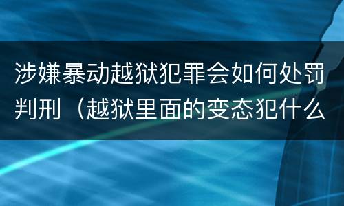 涉嫌暴动越狱犯罪会如何处罚判刑（越狱里面的变态犯什么罪）