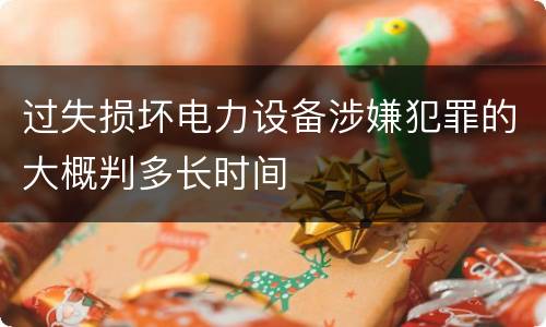 过失损坏电力设备涉嫌犯罪的大概判多长时间