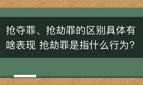 抢夺罪、抢劫罪的区别具体有啥表现 抢劫罪是指什么行为?