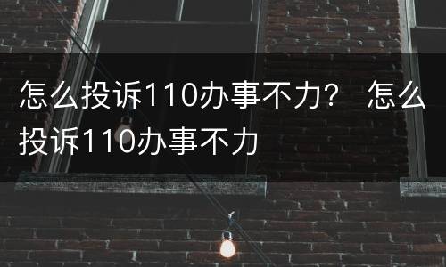 怎么投诉110办事不力？ 怎么投诉110办事不力