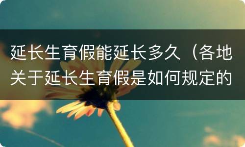 延长生育假能延长多久（各地关于延长生育假是如何规定的）