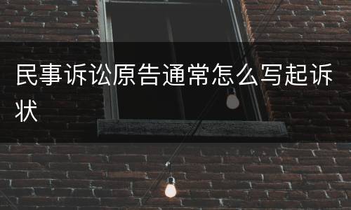 民事诉讼原告通常怎么写起诉状
