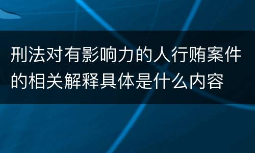 刑法对有影响力的人行贿案件的相关解释具体是什么内容
