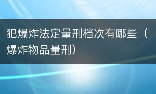 犯爆炸法定量刑档次有哪些（爆炸物品量刑）